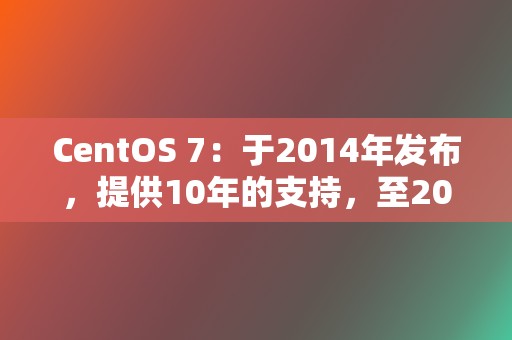 CentOS 7：于2014年发布，提供10年的支持，至2024年。