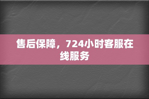 售后保障，724小时客服在线服务