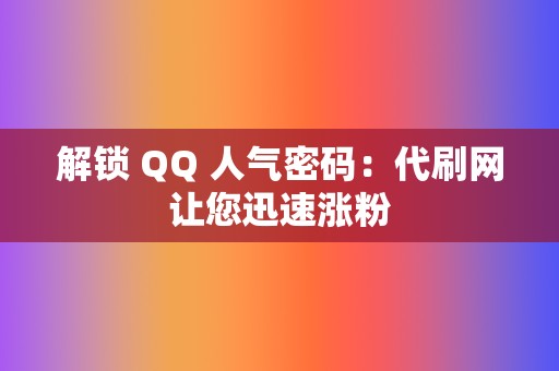 解锁 QQ 人气密码：代刷网让您迅速涨粉  第2张