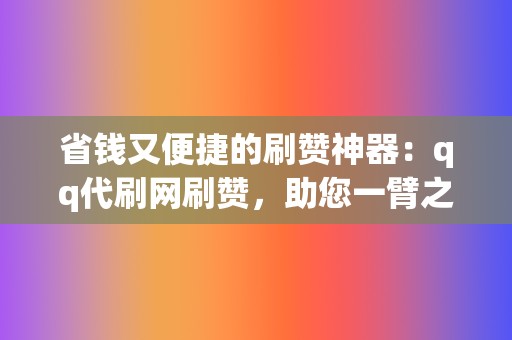 省钱又便捷的刷赞神器：qq代刷网刷赞，助您一臂之力