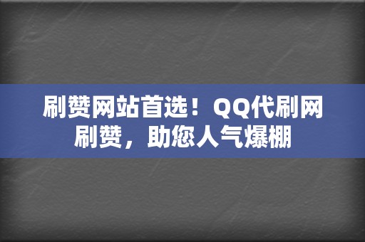 刷赞网站首选！QQ代刷网刷赞，助您人气爆棚