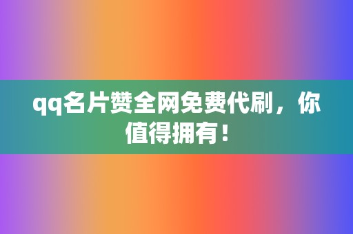 qq名片赞全网免费代刷，你值得拥有！