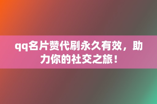 qq名片赞代刷永久有效，助力你的社交之旅！