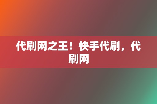 代刷网之王！快手代刷，代刷网