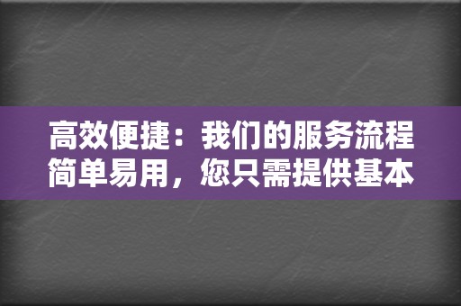 高效便捷：我们的服务流程简单易用，您只需提供基本的账号信息，即可快速完成下单，享受便捷的服务。