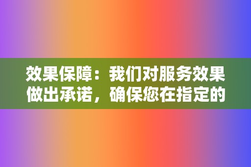 效果保障：我们对服务效果做出承诺，确保您在指定的时间内达到预期目标。