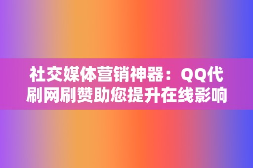 社交媒体营销神器：QQ代刷网刷赞助您提升在线影响力  第2张