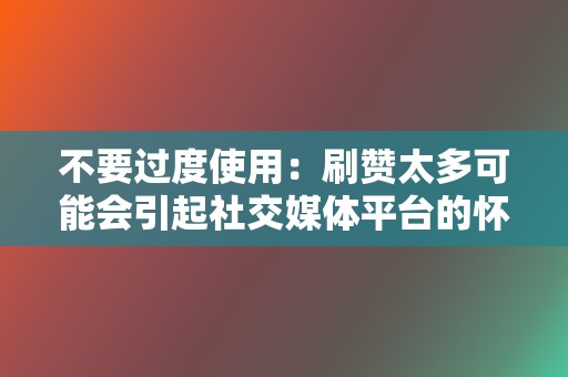 不要过度使用：刷赞太多可能会引起社交媒体平台的怀疑，导致你的帐户被封禁。