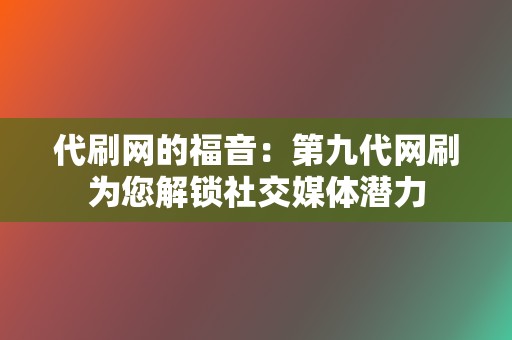 代刷网的福音：第九代网刷为您解锁社交媒体潜力