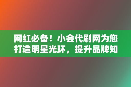 网红必备！小会代刷网为您打造明星光环，提升品牌知名度