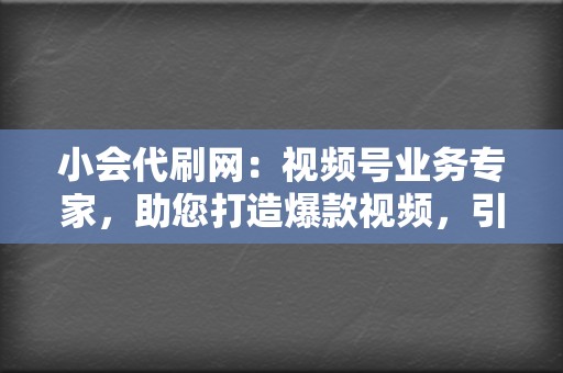 小会代刷网：视频号业务专家，助您打造爆款视频，引爆流量