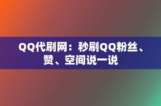 QQ代刷网：秒刷QQ粉丝、赞、空间说一说  第2张