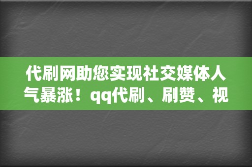 代刷网助您实现社交媒体人气暴涨！qq代刷、刷赞、视频号业务全方位服务