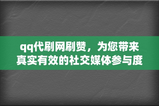 qq代刷网刷赞，为您带来真实有效的社交媒体参与度提升