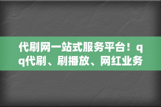 代刷网一站式服务平台！qq代刷、刷播放、网红业务全方位覆盖