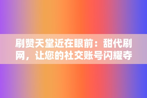 刷赞天堂近在眼前：甜代刷网，让您的社交账号闪耀夺目