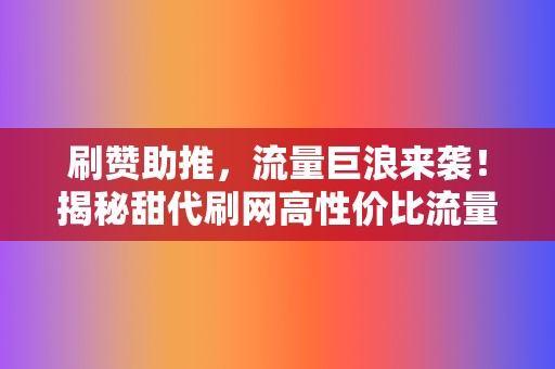 刷赞助推，流量巨浪来袭！揭秘甜代刷网高性价比流量密码  第2张