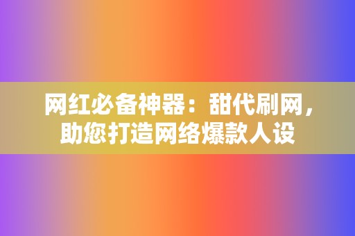 网红必备神器：甜代刷网，助您打造网络爆款人设