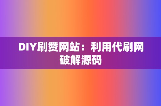 DIY刷赞网站：利用代刷网破解源码  第2张