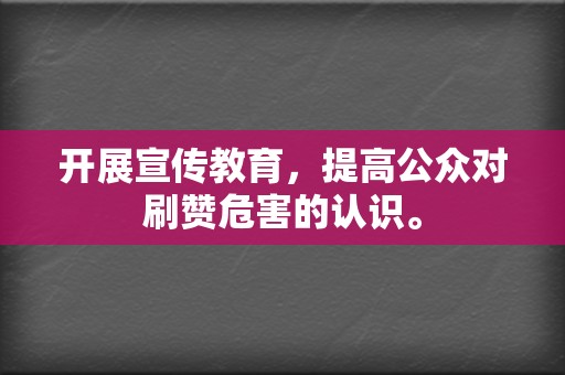 开展宣传教育，提高公众对刷赞危害的认识。