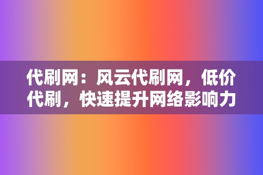 代刷网：风云代刷网，低价代刷，快速提升网络影响力