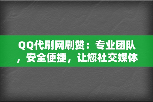 QQ代刷网刷赞：专业团队，安全便捷，让您社交媒体轻松获赞