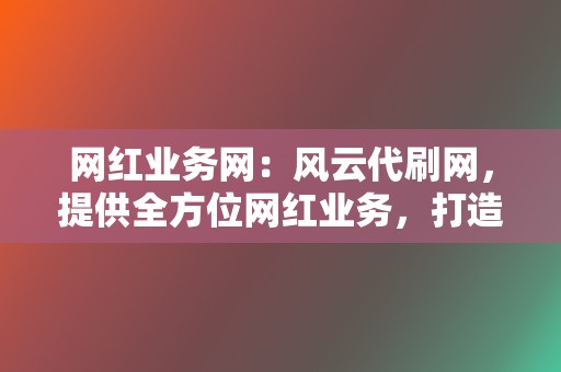 网红业务网：风云代刷网，提供全方位网红业务，打造网络流量王