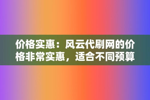 价格实惠：风云代刷网的价格非常实惠，适合不同预算的用户使用。平台提供多种套餐供用户选择，满足用户的不同需求。