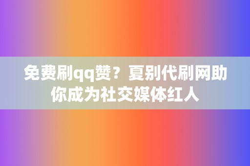 免费刷qq赞？夏别代刷网助你成为社交媒体红人