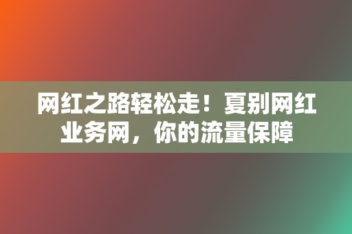 网红之路轻松走！夏别网红业务网，你的流量保障  第2张