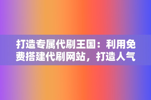 打造专属代刷王国：利用免费搭建代刷网站，打造人气霸主！