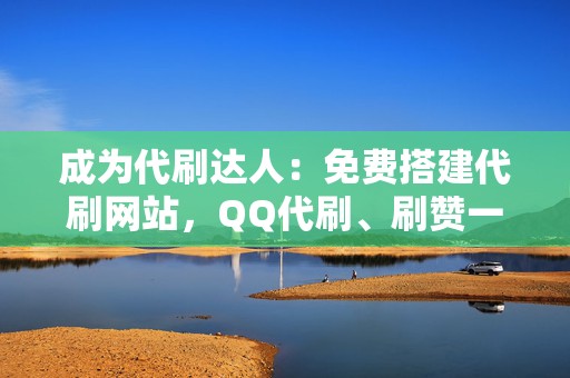 成为代刷达人：免费搭建代刷网站，QQ代刷、刷赞一键搞定！