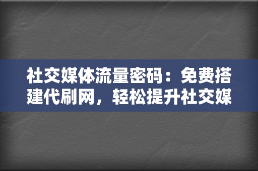 社交媒体流量密码：免费搭建代刷网，轻松提升社交媒体互动率！  第2张