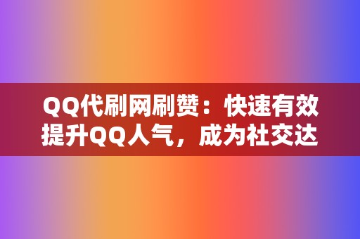 QQ代刷网刷赞：快速有效提升QQ人气，成为社交达人