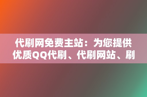 代刷网免费主站：为您提供优质QQ代刷、代刷网站、刷赞网站服务  第2张