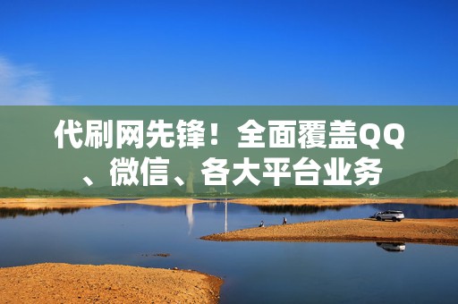 代刷网先锋！全面覆盖QQ、微信、各大平台业务  第2张