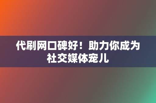 代刷网口碑好！助力你成为社交媒体宠儿