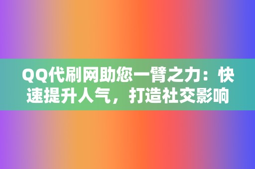 QQ代刷网助您一臂之力：快速提升人气，打造社交影响力