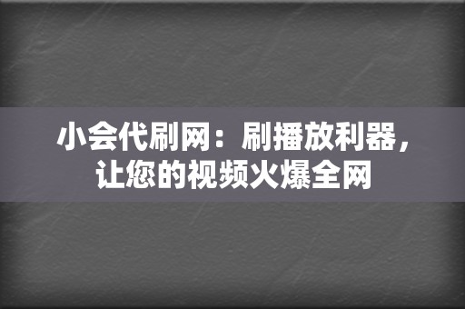 小会代刷网：刷播放利器，让您的视频火爆全网  第2张