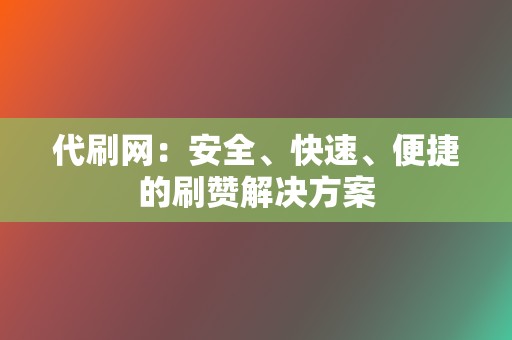 代刷网：安全、快速、便捷的刷赞解决方案  第2张