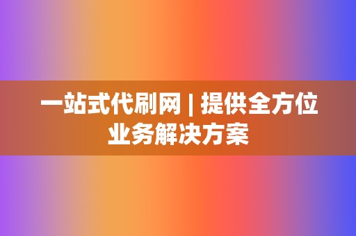 一站式代刷网 | 提供全方位业务解决方案