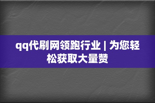 qq代刷网领跑行业 | 为您轻松获取大量赞  第2张