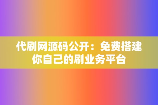 代刷网源码公开：免费搭建你自己的刷业务平台