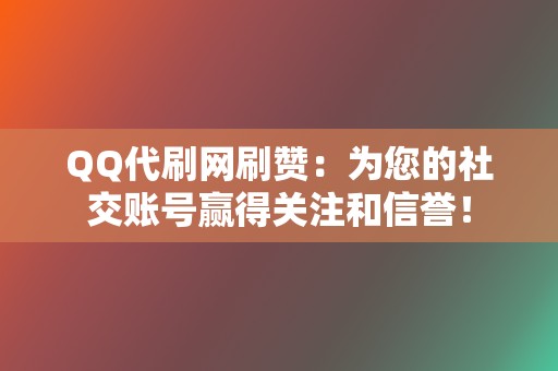 QQ代刷网刷赞：为您的社交账号赢得关注和信誉！