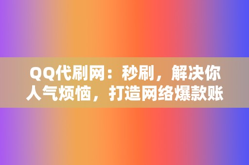 QQ代刷网：秒刷，解决你人气烦恼，打造网络爆款账号