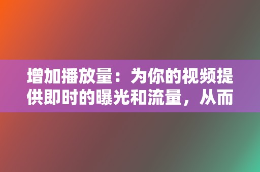 增加播放量：为你的视频提供即时的曝光和流量，从而提高其可见度和排名。  第2张