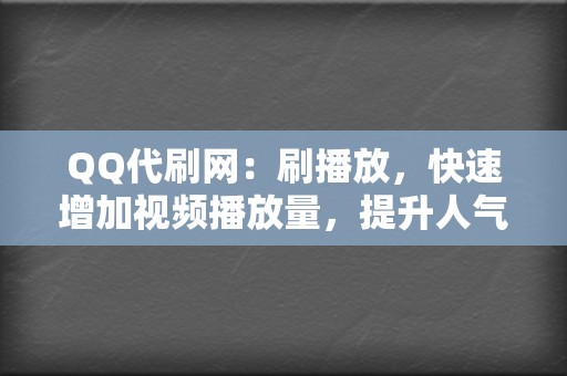 QQ代刷网：刷播放，快速增加视频播放量，提升人气