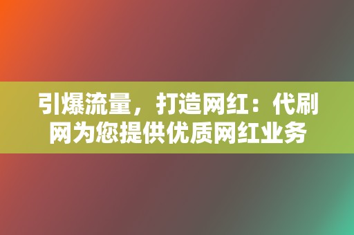 引爆流量，打造网红：代刷网为您提供优质网红业务