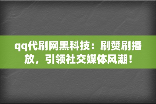 qq代刷网黑科技：刷赞刷播放，引领社交媒体风潮！