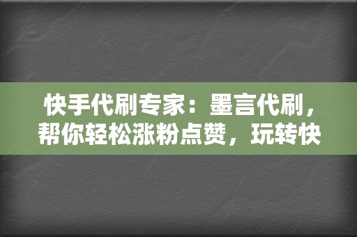 快手代刷专家：墨言代刷，帮你轻松涨粉点赞，玩转快手江湖！  第2张